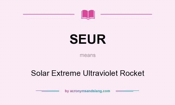 What does SEUR mean? It stands for Solar Extreme Ultraviolet Rocket