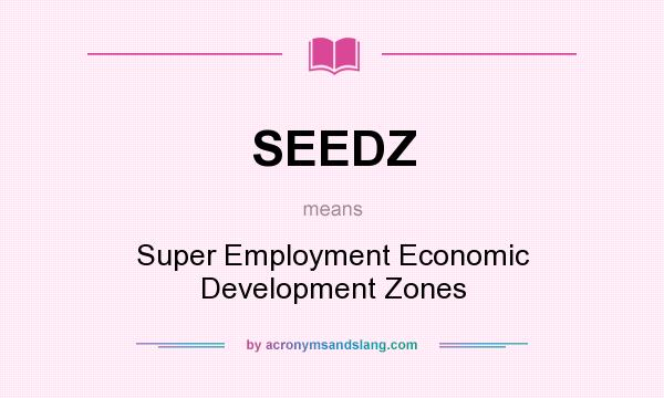 What does SEEDZ mean? It stands for Super Employment Economic Development Zones