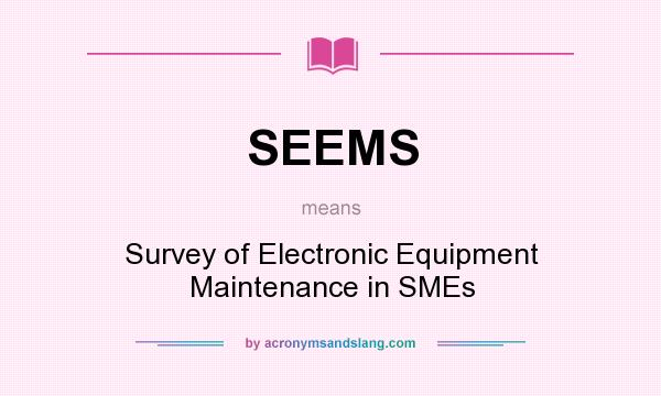 What does SEEMS mean? It stands for Survey of Electronic Equipment Maintenance in SMEs