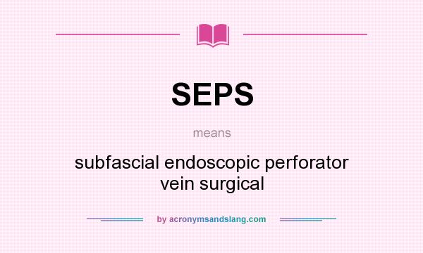 What does SEPS mean? It stands for subfascial endoscopic perforator vein surgical