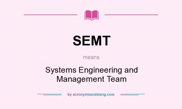 What does SEMT mean? It stands for Systems Engineering and Management Team