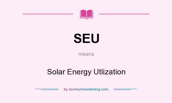 What does SEU mean? It stands for Solar Energy Utlization