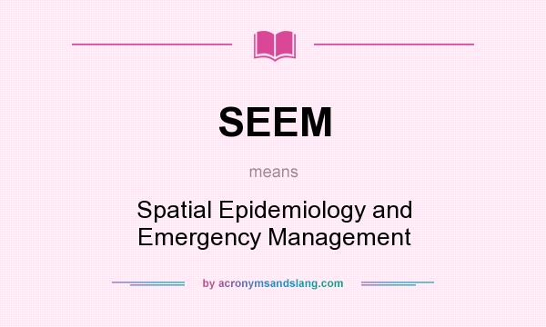 What does SEEM mean? It stands for Spatial Epidemiology and Emergency Management