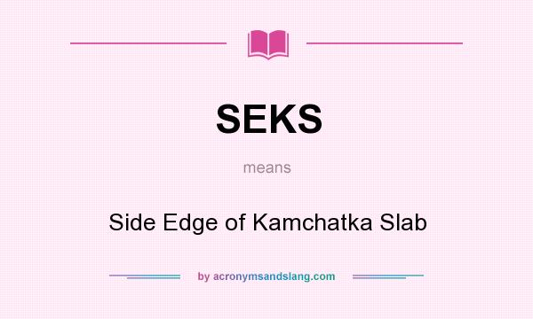 What does SEKS mean? It stands for Side Edge of Kamchatka Slab