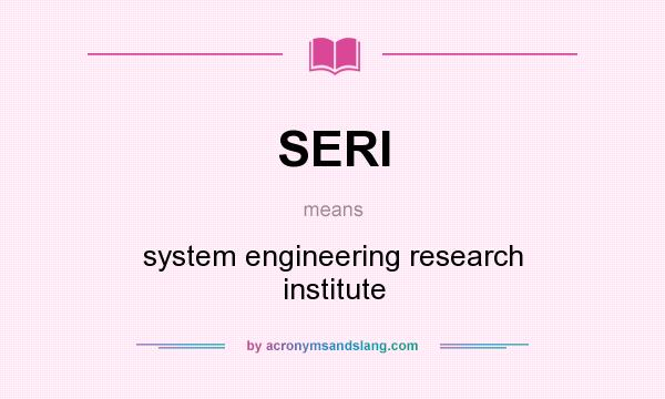 What does SERI mean? It stands for system engineering research institute