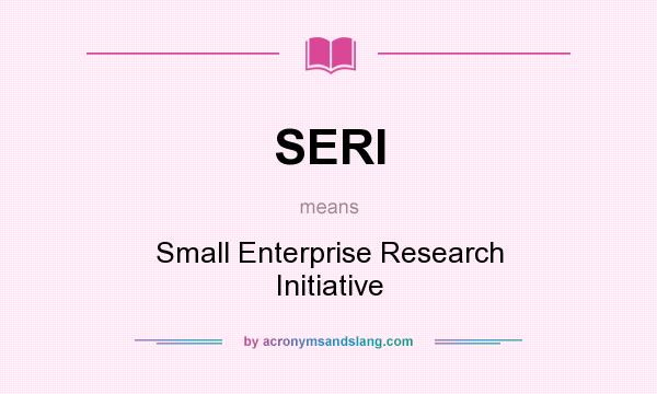 What does SERI mean? It stands for Small Enterprise Research Initiative