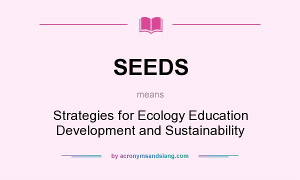 What does SEEDS mean? It stands for Strategies for Ecology Education Development and Sustainability