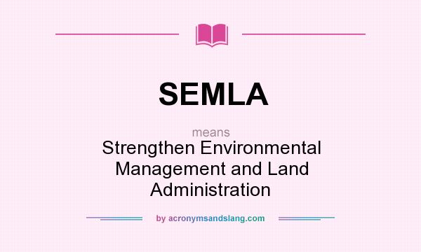 What does SEMLA mean? It stands for Strengthen Environmental Management and Land Administration