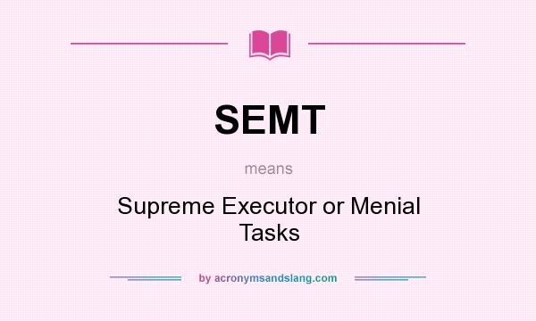 What does SEMT mean? It stands for Supreme Executor or Menial Tasks