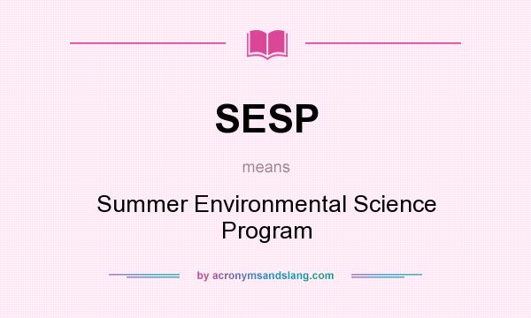 What does SESP mean? It stands for Summer Environmental Science Program