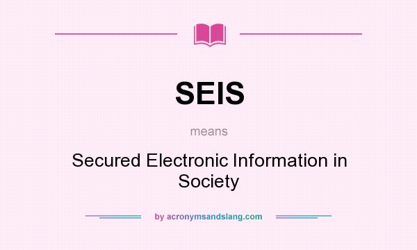 What does SEIS mean? It stands for Secured Electronic Information in Society