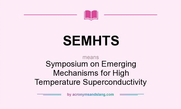 What does SEMHTS mean? It stands for Symposium on Emerging Mechanisms for High Temperature Superconductivity