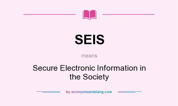 What does SEIS mean? It stands for Secure Electronic Information in the Society
