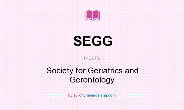 What does SEGG mean? It stands for Society for Geriatrics and Gerontology