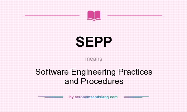 What does SEPP mean? It stands for Software Engineering Practices and Procedures