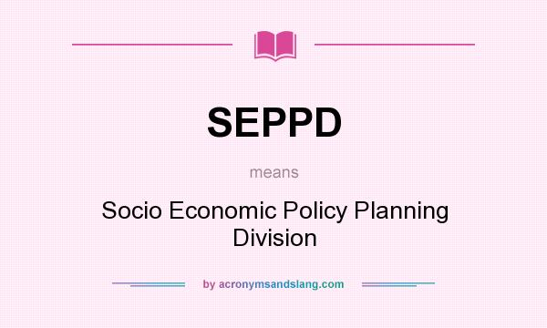 What does SEPPD mean? It stands for Socio Economic Policy Planning Division