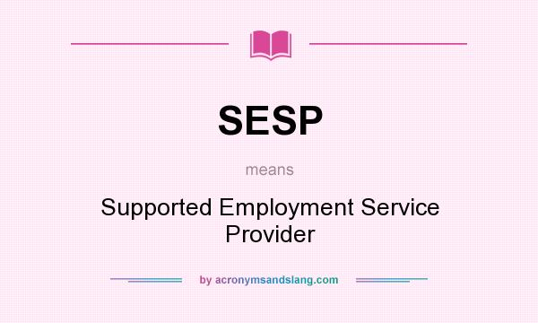 What does SESP mean? It stands for Supported Employment Service Provider