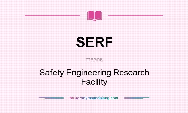 What does SERF mean? It stands for Safety Engineering Research Facility