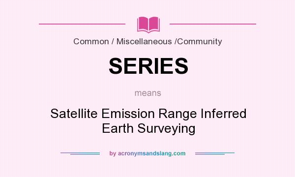 What does SERIES mean? It stands for Satellite Emission Range Inferred Earth Surveying