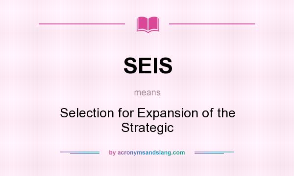 What does SEIS mean? It stands for Selection for Expansion of the Strategic