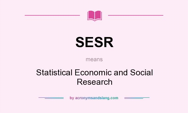 What does SESR mean? It stands for Statistical Economic and Social Research