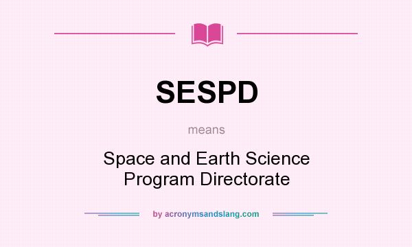 What does SESPD mean? It stands for Space and Earth Science Program Directorate