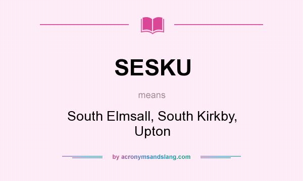 What does SESKU mean? It stands for South Elmsall, South Kirkby, Upton
