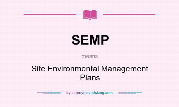 What does SEMP mean? It stands for Site Environmental Management Plans
