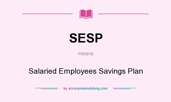What does SESP mean? It stands for Salaried Employees Savings Plan