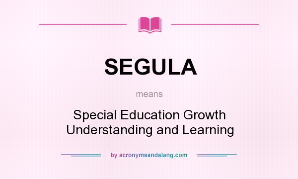 What does SEGULA mean? It stands for Special Education Growth Understanding and Learning