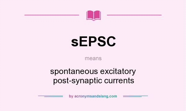 What does sEPSC mean? It stands for spontaneous excitatory post-synaptic currents