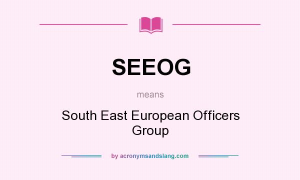 What does SEEOG mean? It stands for South East European Officers Group