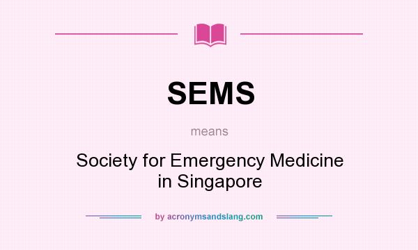 What does SEMS mean? It stands for Society for Emergency Medicine in Singapore