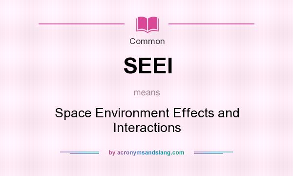 What does SEEI mean? It stands for Space Environment Effects and Interactions