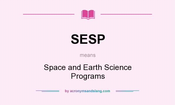 What does SESP mean? It stands for Space and Earth Science Programs