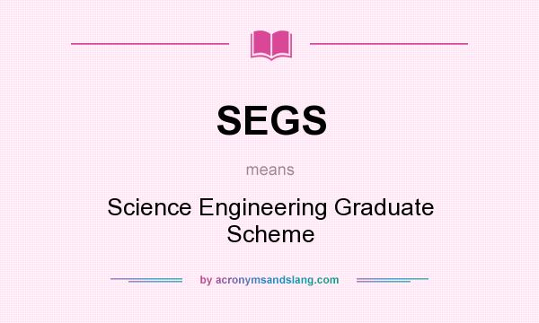 What does SEGS mean? It stands for Science Engineering Graduate Scheme