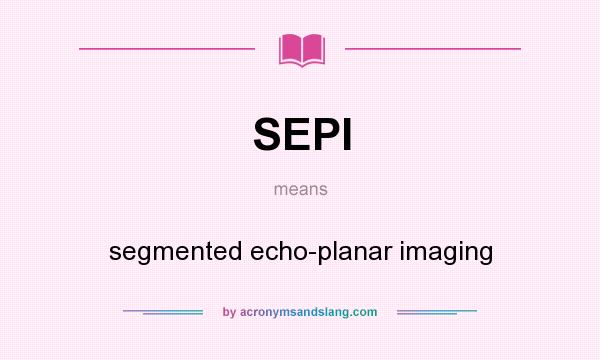 What does SEPI mean? It stands for segmented echo-planar imaging