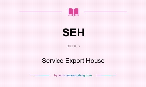 What does SEH mean? It stands for Service Export House