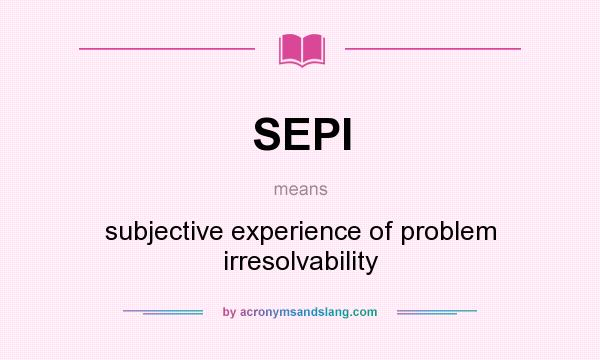 What does SEPI mean? It stands for subjective experience of problem irresolvability