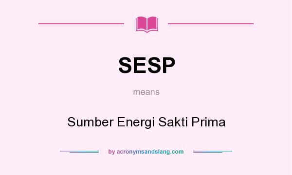What does SESP mean? It stands for Sumber Energi Sakti Prima