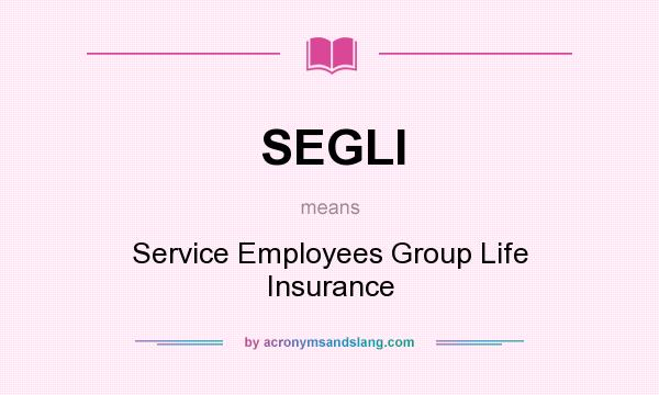 What does SEGLI mean? It stands for Service Employees Group Life Insurance
