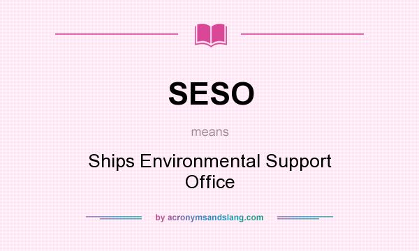 What does SESO mean? It stands for Ships Environmental Support Office