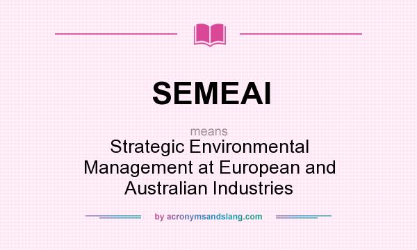 What does SEMEAI mean? It stands for Strategic Environmental Management at European and Australian Industries