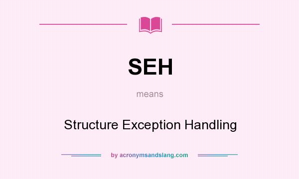 What does SEH mean? It stands for Structure Exception Handling