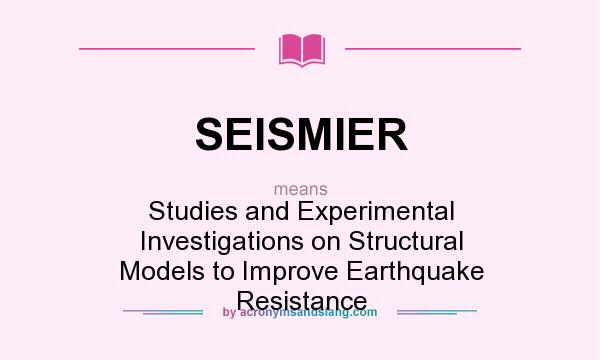 What does SEISMIER mean? It stands for Studies and Experimental Investigations on Structural Models to Improve Earthquake Resistance