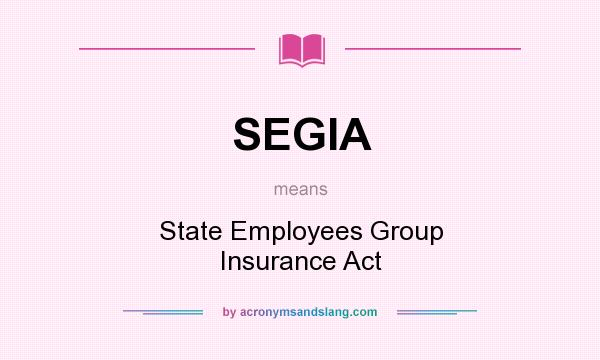 What does SEGIA mean? It stands for State Employees Group Insurance Act