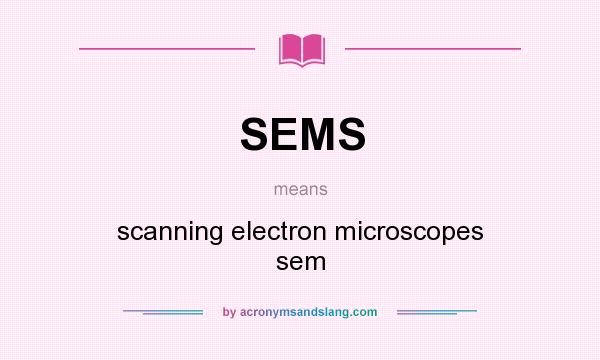 What does SEMS mean? It stands for scanning electron microscopes sem