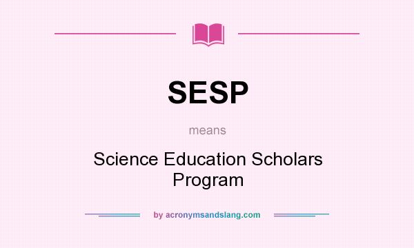 What does SESP mean? It stands for Science Education Scholars Program