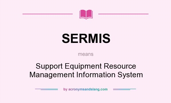 What does SERMIS mean? It stands for Support Equipment Resource Management Information System