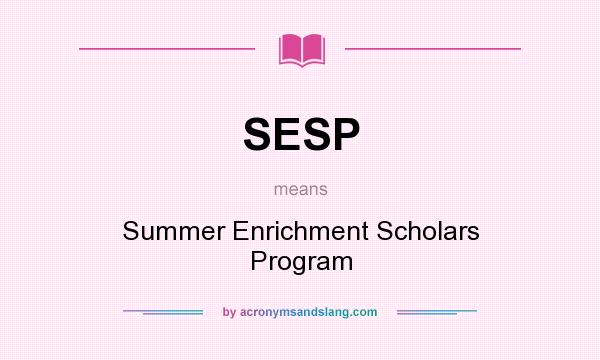What does SESP mean? It stands for Summer Enrichment Scholars Program